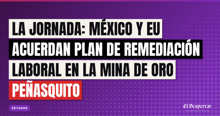 La Jornada: México y EU acuerdan plan de remediación laboral en la mina de oro Peñasquito